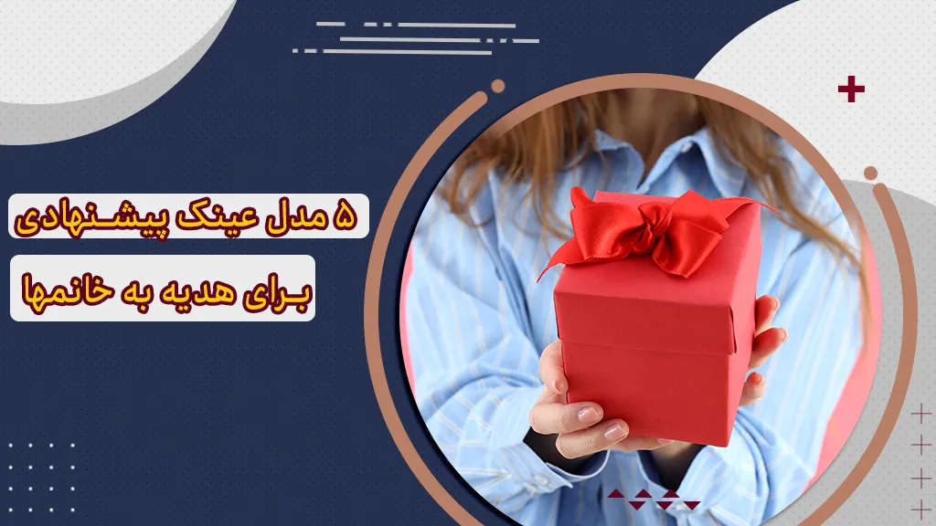 پیشنهاد 5 مدل عینک برای هدیه به خانمها