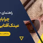 دلایل استفاده از عینک آفتابی، چرا باید عینک آفتابی بزنیم؟