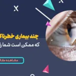6 مورد از انواع بیماری خطرناک چشمی که ممکن است شما را نابینا کند!
