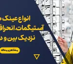 انواع عینک طبی؛ آستیگمات،عینک نزدیک بین و عینک دوربین